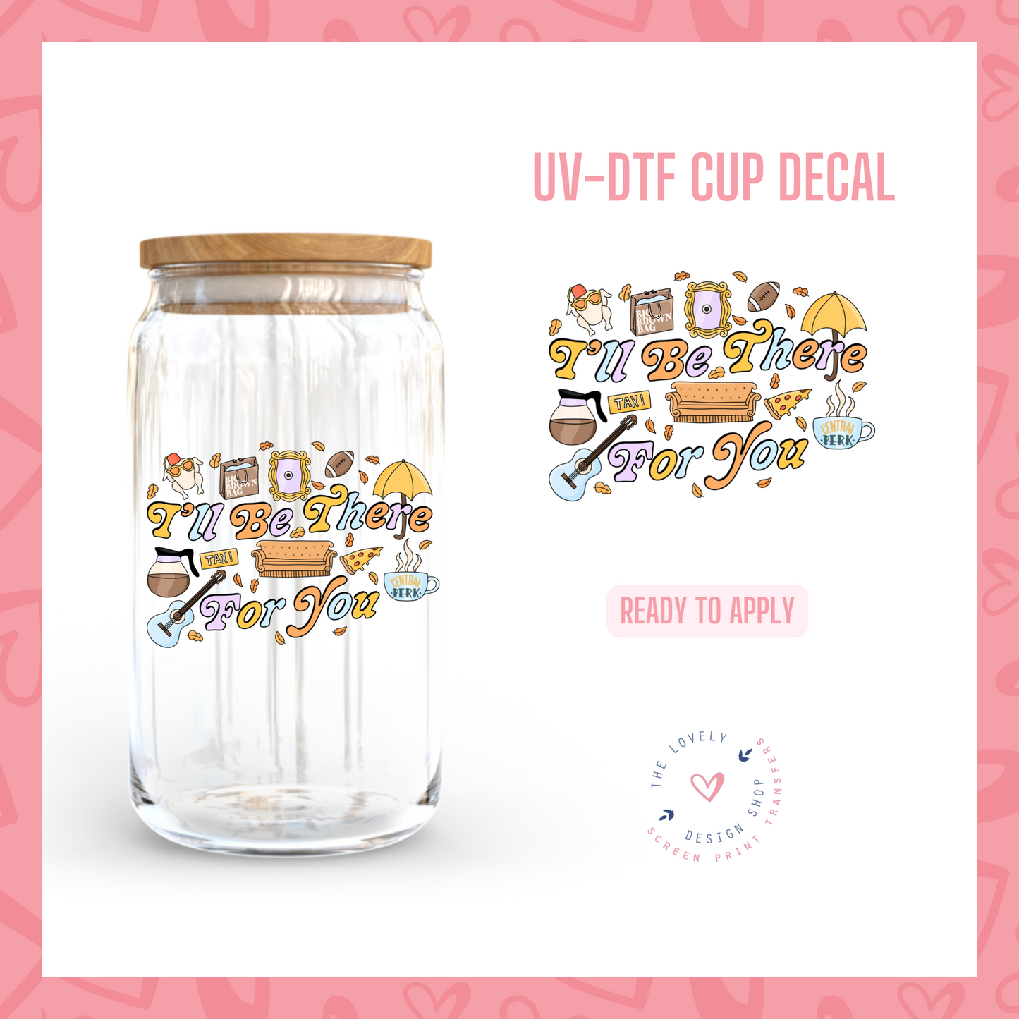 I'll Be There For You - UV DTF Cup Decal - Sep 9