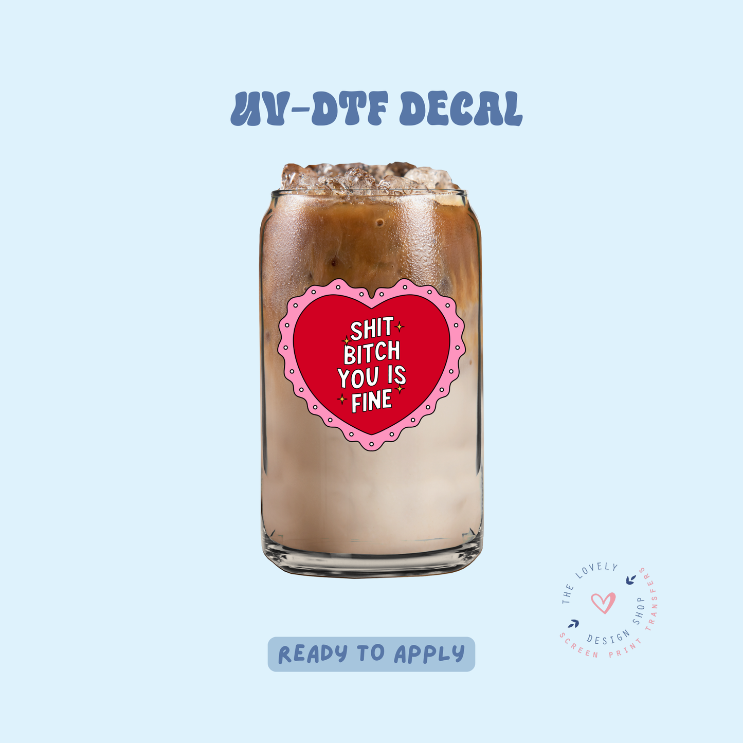 Shit Bitch You Is Fine - UV DTF Cup Decal - Feb 19