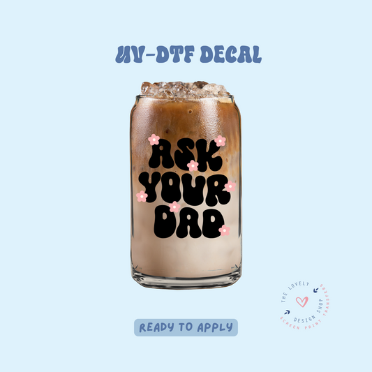 Ask Your Dad - UV DTF Cup Decal - Feb 12