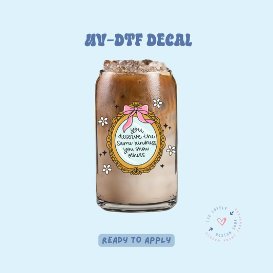 You Deserve The Same Kindness You Show Others - UV DTF Cup Decal - Jan 27