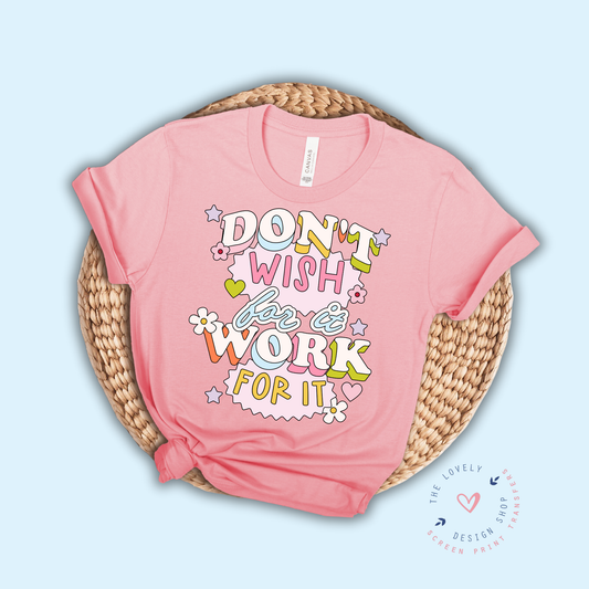 Don't Wish For IT, Work For It - FULL COLOR DTF TRANSFER (PRE ORDER - SHIPS SEP 16TH - SEP 20TH)